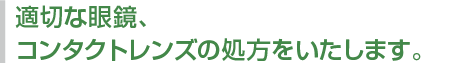 適切な眼鏡、コンタクトレンズの処方をいたします。
